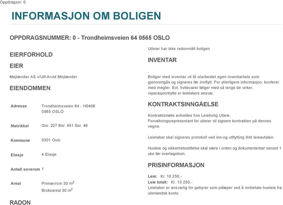 For ytterligere informasjon, konferer med megler. Evt. hvitevarer følger med så lenge de virker, reparasjon/bytte er leietakers ansvar. KONTRAKTSINNGÅELSE Kontraktsmøte avholdes hos Leiebolig Utleie.