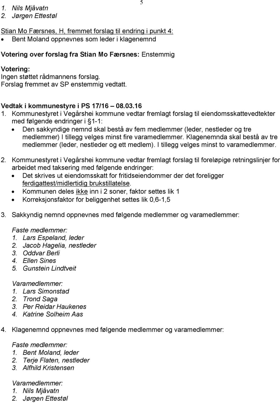 støttet rådmannens forslag. Forslag fremmet av SP enstemmig vedtatt. Vedtak i kommunestyre i PS 17/16 08.03.16 1.