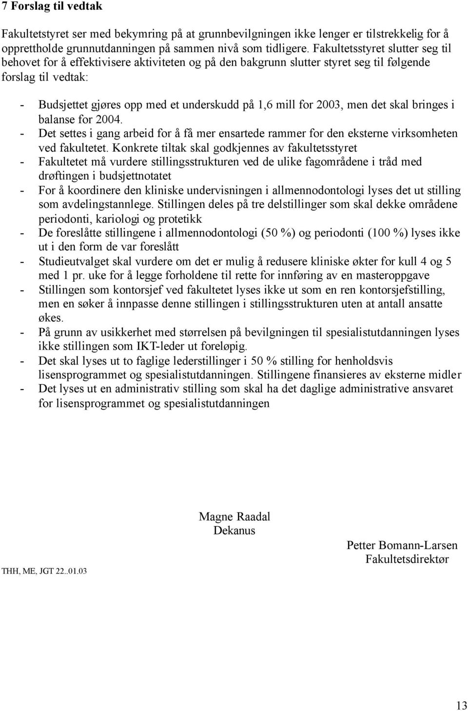 for 2003, men det skal bringes i balanse for 2004. - Det settes i gang arbeid for å få mer ensartede rammer for den eksterne virksomheten ved fakultetet.