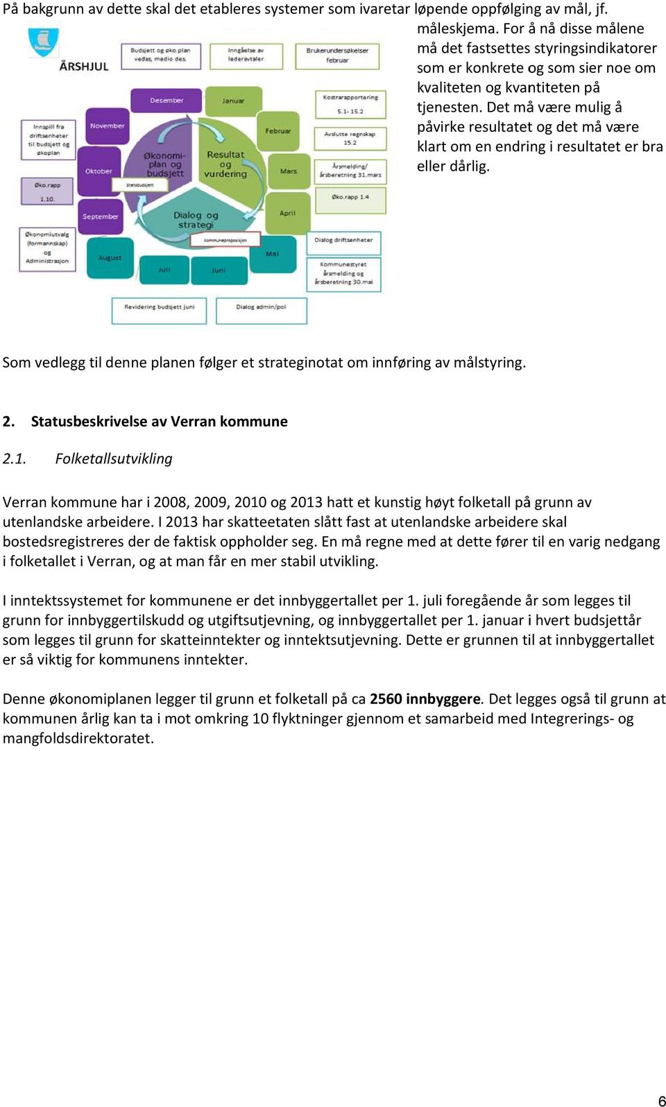 Det må være mulig å påvirke resultatet og det må være klart om en endring i resultatet er bra eller dårlig. Som vedlegg til denne planen følger et strateginotat om innføring av målstyring. 2.