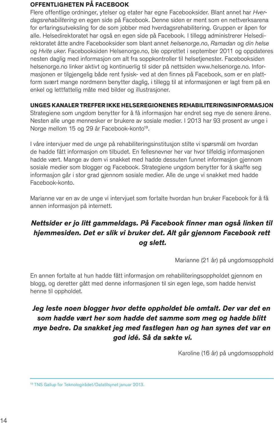 I tillegg administrerer Helsedirektoratet åtte andre Facebooksider som blant annet helsenorge.no, Ramadan og din helse og Hvite uker. Facebooksiden Helsenorge.