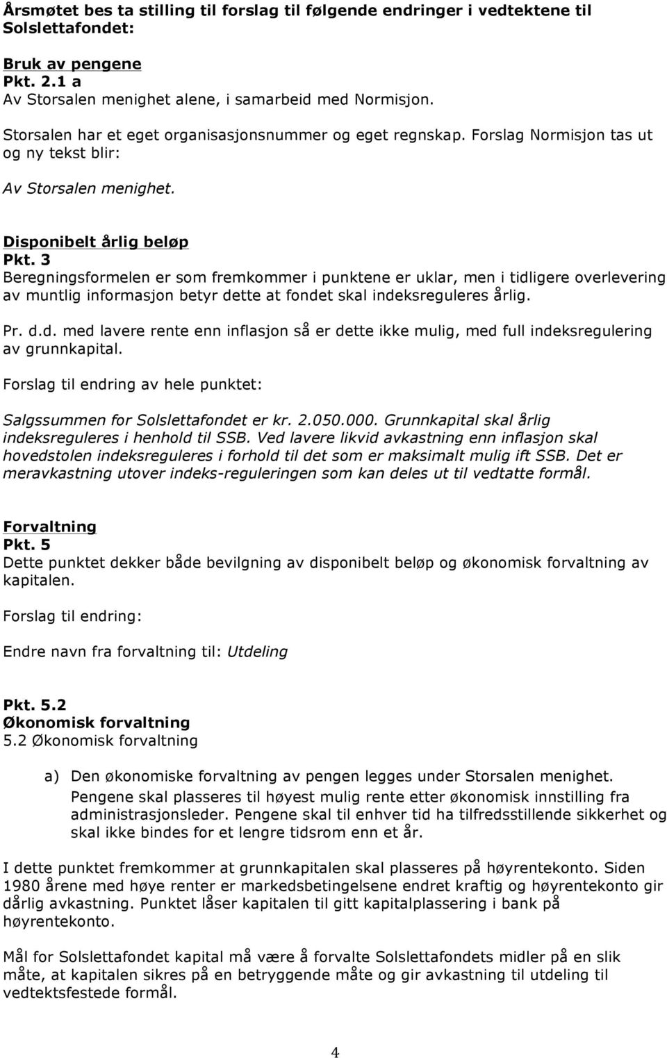 3 Beregningsformelen er som fremkommer i punktene er uklar, men i tidligere overlevering av muntlig informasjon betyr dette at fondet skal indeksreguleres årlig. Pr. d.d. med lavere rente enn inflasjon så er dette ikke mulig, med full indeksregulering av grunnkapital.