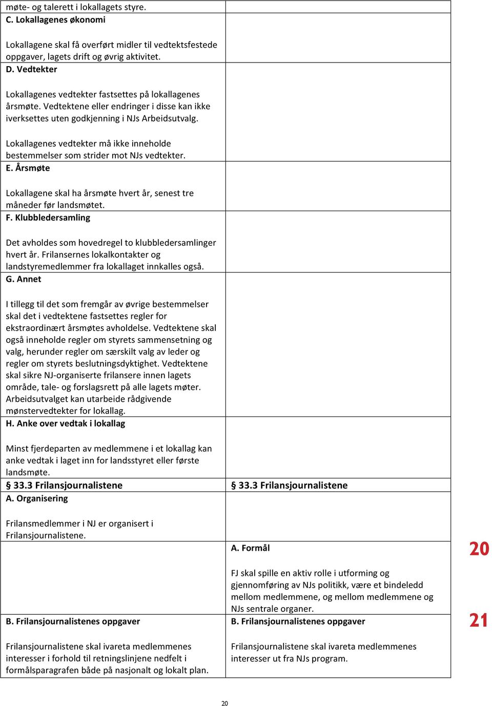 Lokallagenes vedtekter må ikke inneholde bestemmelser som strider mot NJs vedtekter. E. Årsmøte Lokallagene skal ha årsmøte hvert år, senest tre måneder før landsmøtet. F.