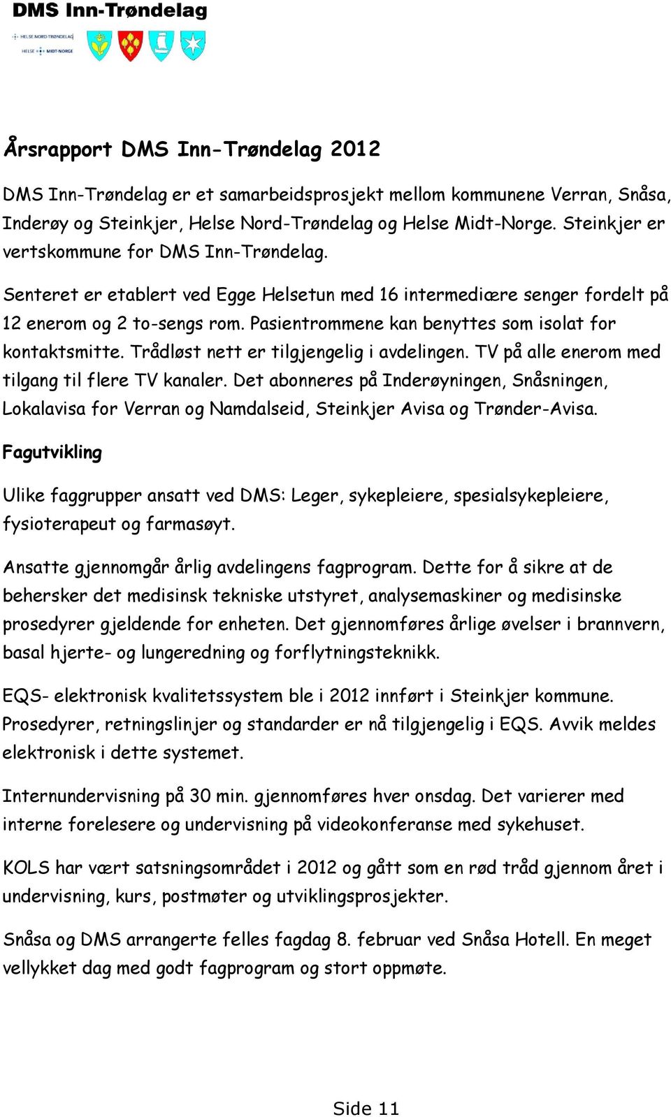 Pasientrommene kan benyttes som isolat for kontaktsmitte. Trådløst nett er tilgjengelig i avdelingen. TV på alle enerom med tilgang til flere TV kanaler.