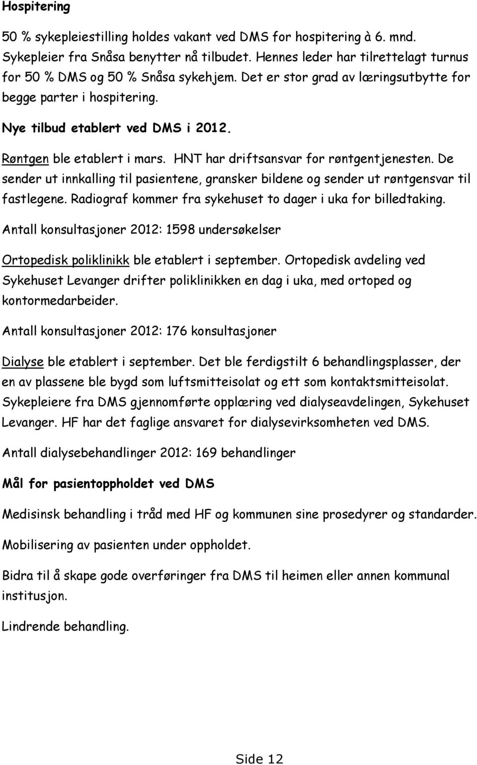 De sender ut innkalling til pasientene, gransker bildene og sender ut røntgensvar til fastlegene. Radiograf kommer fra sykehuset to dager i uka for billedtaking.