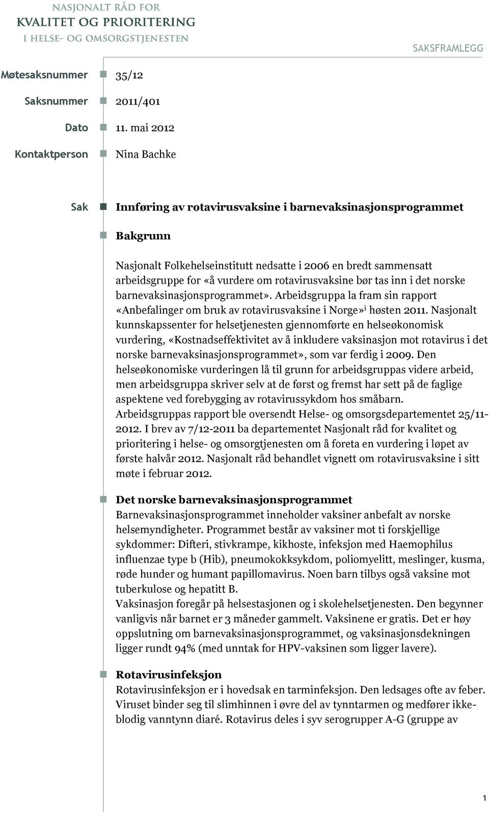 vurdere om rotavirusvaksine bør tas inn i det norske barnevaksinasjonsprogrammet». Arbeidsgruppa la fram sin rapport «Anbefalinger om bruk av rotavirusvaksine i Norge» i høsten 2011.