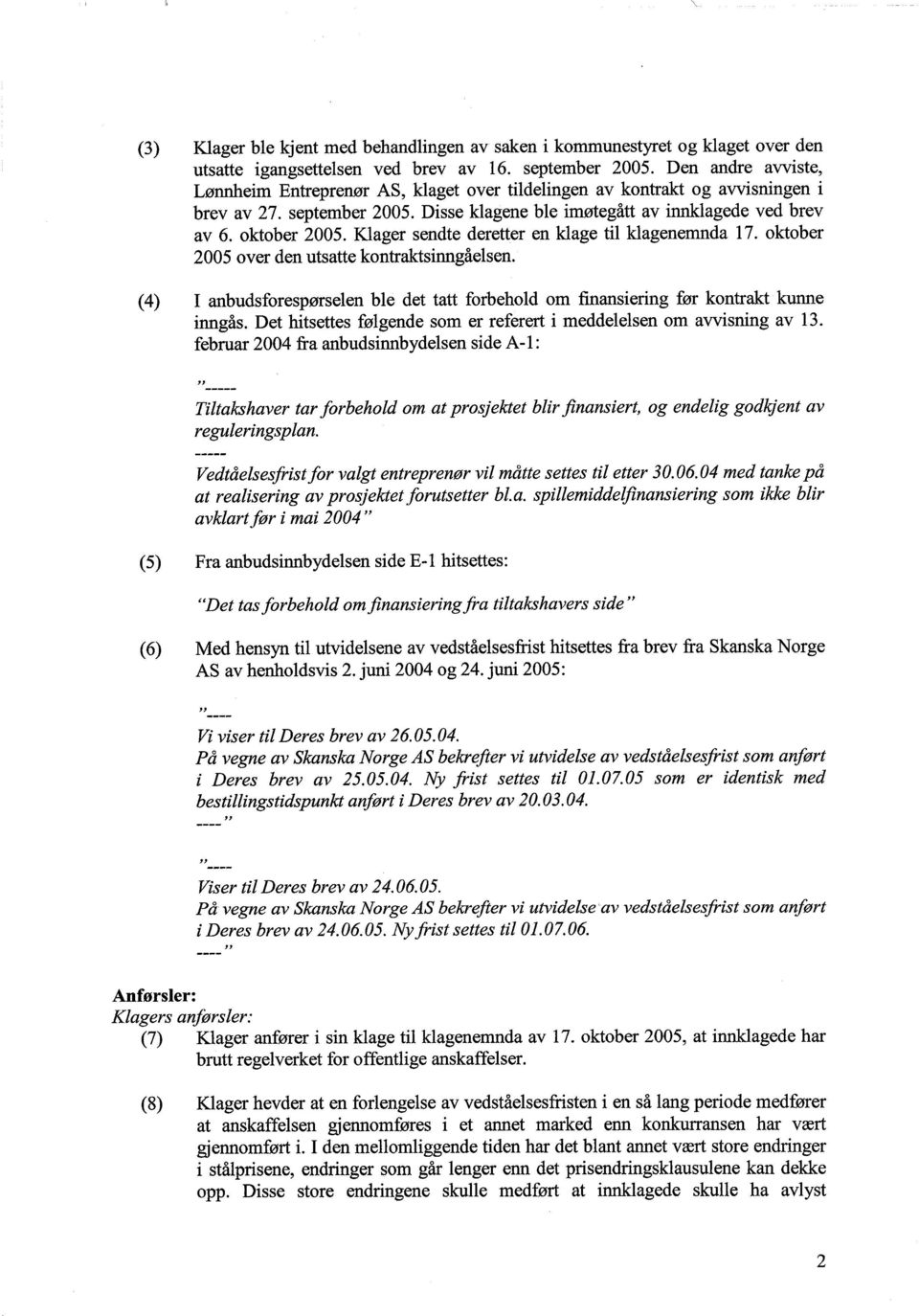 Klager sendte deretter en klage til klagenemnda 17. oktober 2005 over den utsatte kontraktsinngåelsen. (4) I anbudsforespørselen ble det tatt forbehold om finansiering før kontrakt kunne inngås.