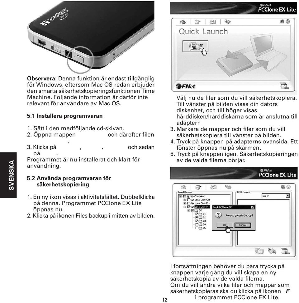 Klicka på Install, Next, Install och sedan på OK. Programmet är nu installerat och klart för användning. 5.2 Använda programvaran för säkerhetskopiering 1. En ny ikon visas i aktivitetsfältet.