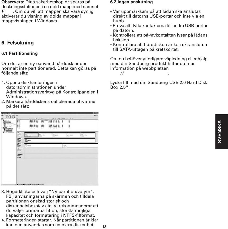 Öppna diskhanteringen i datoradministrationen under Administrationsverktyg på Kontrollpanelen i Windows. 2. Markera hårddiskens oallokerade utrymme på det sätt: 6.