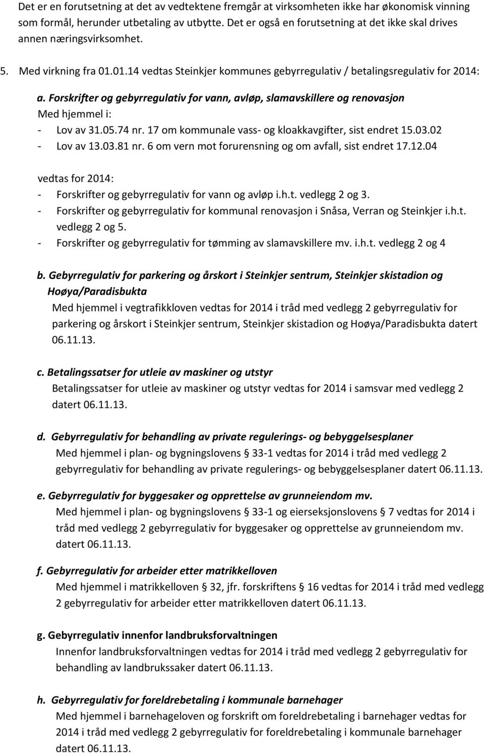 Forskrifter og gebyrregulativ for vann, avløp, slamavskillere og renovasjon Med hjemmel i: - Lov av 31.05.74 nr. 17 om kommunale vass- og kloakkavgifter, sist endret 15.03.02 - Lov av 13.03.81 nr.