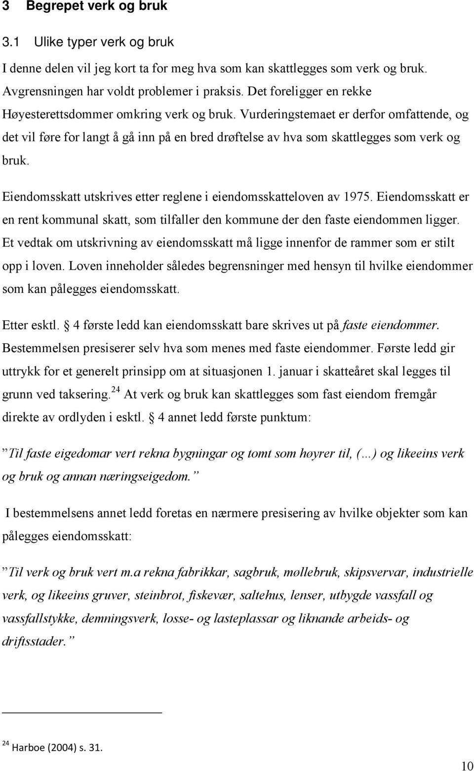 Eiendomsskatt utskrives etter reglene i eiendomsskatteloven av 1975. Eiendomsskatt er en rent kommunal skatt, som tilfaller den kommune der den faste eiendommen ligger.