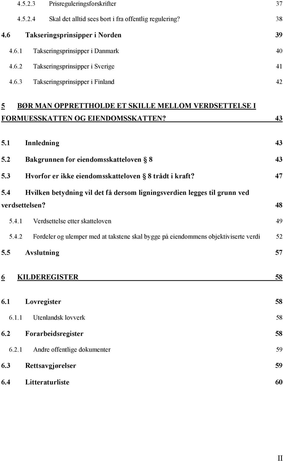 3 Hvorfor er ikke eiendomsskatteloven 8 trådt i kraft? 47 5.4 Hvilken betydning vil det få dersom ligningsverdien legges til grunn ved verdsettelsen? 48 5.4.1 Verdsettelse etter skatteloven 49 5.4.2 Fordeler og ulemper med at takstene skal bygge på eiendommens objektiviserte verdi 52 5.