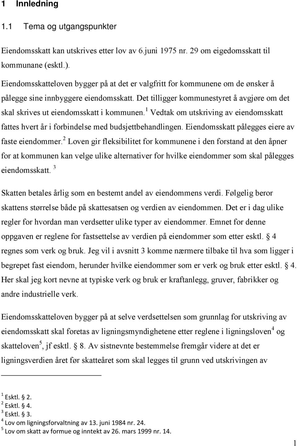 Det tilligger kommunestyret å avgjøre om det skal skrives ut eiendomsskatt i kommunen. 1 Vedtak om utskriving av eiendomsskatt fattes hvert år i forbindelse med budsjettbehandlingen.