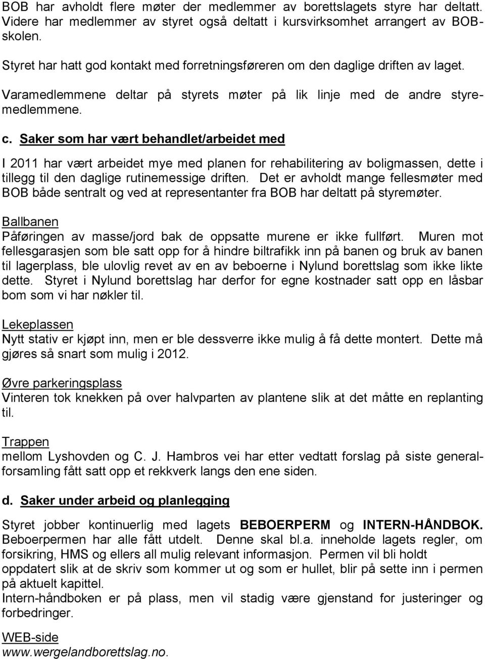 Saker som har vært behandlet/arbeidet med I 2011 har vært arbeidet mye med planen for rehabilitering av boligmassen, dette i tillegg til den daglige rutinemessige driften.