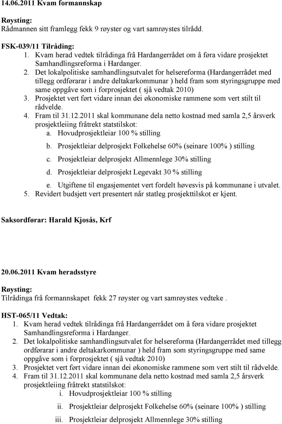 Det lokalpolitiske samhandlingsutvalet for helsereforma (Hardangerrådet med tillegg ordførarar i andre deltakarkommunar ) held fram som styringsgruppe med same oppgåve som i forprosjektet ( sjå