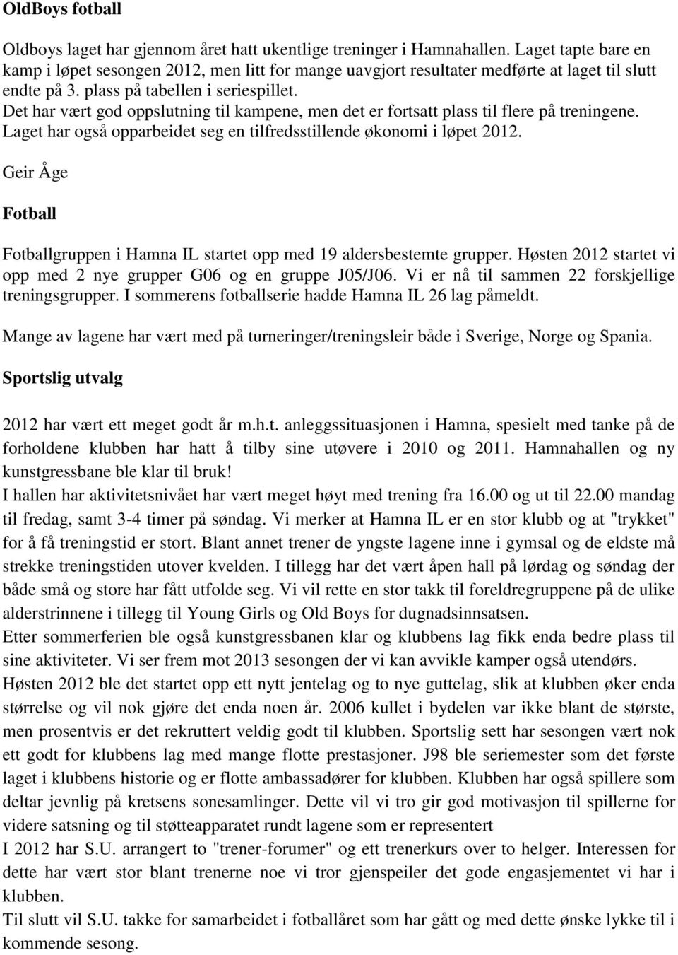 Det har vært god oppslutning til kampene, men det er fortsatt plass til flere på treningene. Laget har også opparbeidet seg en tilfredsstillende økonomi i løpet 2012.