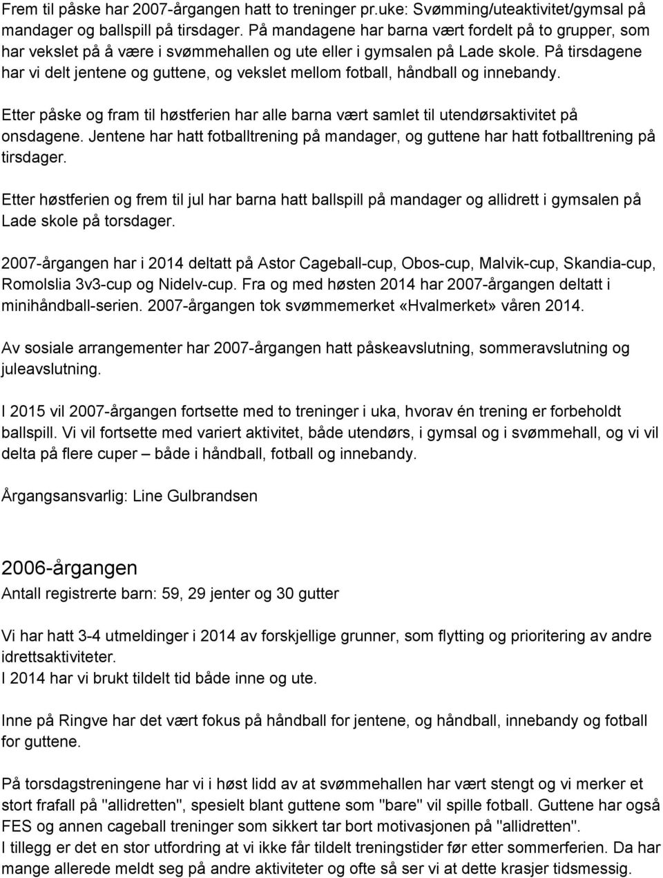 På tirsdagene har vi delt jentene og guttene, og vekslet mellom fotball, håndball og innebandy. Etter påske og fram til høstferien har alle barna vært samlet til utendørsaktivitet på onsdagene.