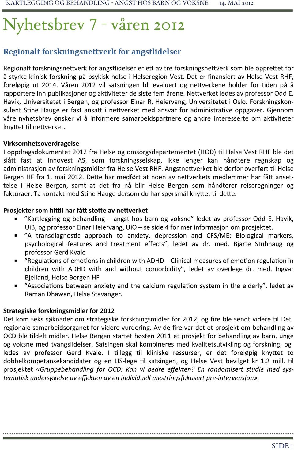 Våren 2012 vil satsningen bli evaluert og ne/verkene holder for Eden på å rapportere inn publikasjoner og akeviteter de siste fem årene. Ne/verket ledes av professor Odd E.