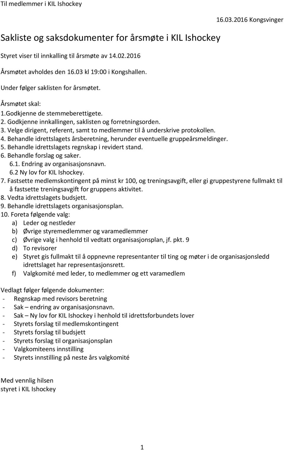 Velge dirigent, referent, samt to medlemmer til å underskrive protokollen. 4. Behandle idrettslagets årsberetning, herunder eventuelle gruppeårsmeldinger. 5.