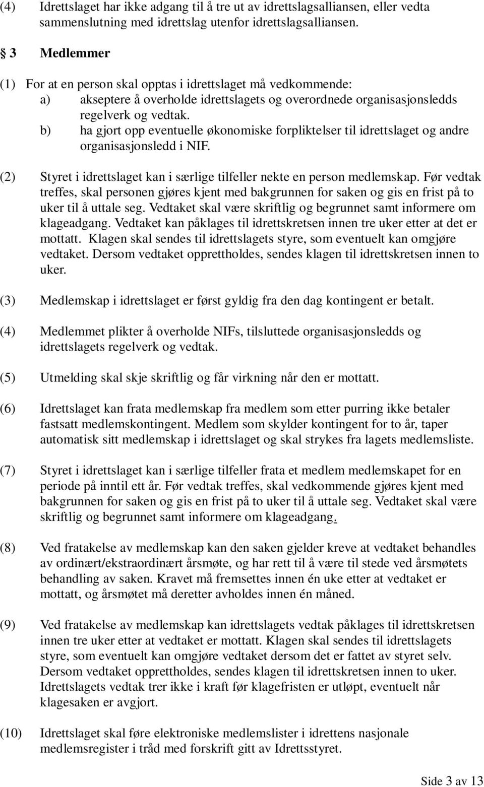 b) ha gjort opp eventuelle økonomiske forpliktelser til idrettslaget og andre organisasjonsledd i NIF. (2) Styret i idrettslaget kan i særlige tilfeller nekte en person medlemskap.