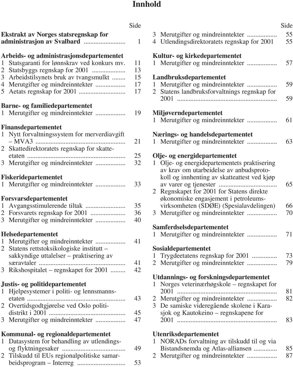 .. 17 Barne- og familiedepartementet 1 Merutgifter og mindreinntekter... 19 Finansdepartementet 1 Nytt forvaltningssystem for merverdiavgift MVA3... 21 2 Skattedirektoratets regnskap for skatteetaten.