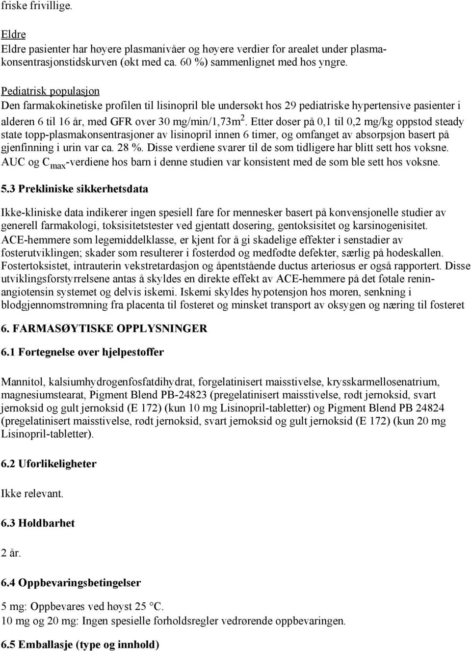 Etter doser på 0,1 til 0,2 mg/kg oppstod steady state topp-plasmakonsentrasjoner av lisinopril innen 6 timer, og omfanget av absorpsjon basert på gjenfinning i urin var ca. 28 %.