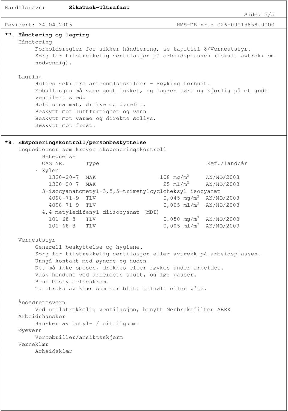 Beskytt mot luftfuktighet og vann. Beskytt mot varme og direkte sollys. Beskytt mot frost. *8. Eksponeringskontroll/personbeskyttelse Ingredienser som krever eksponeringskontroll Betegnelse CAS NR.