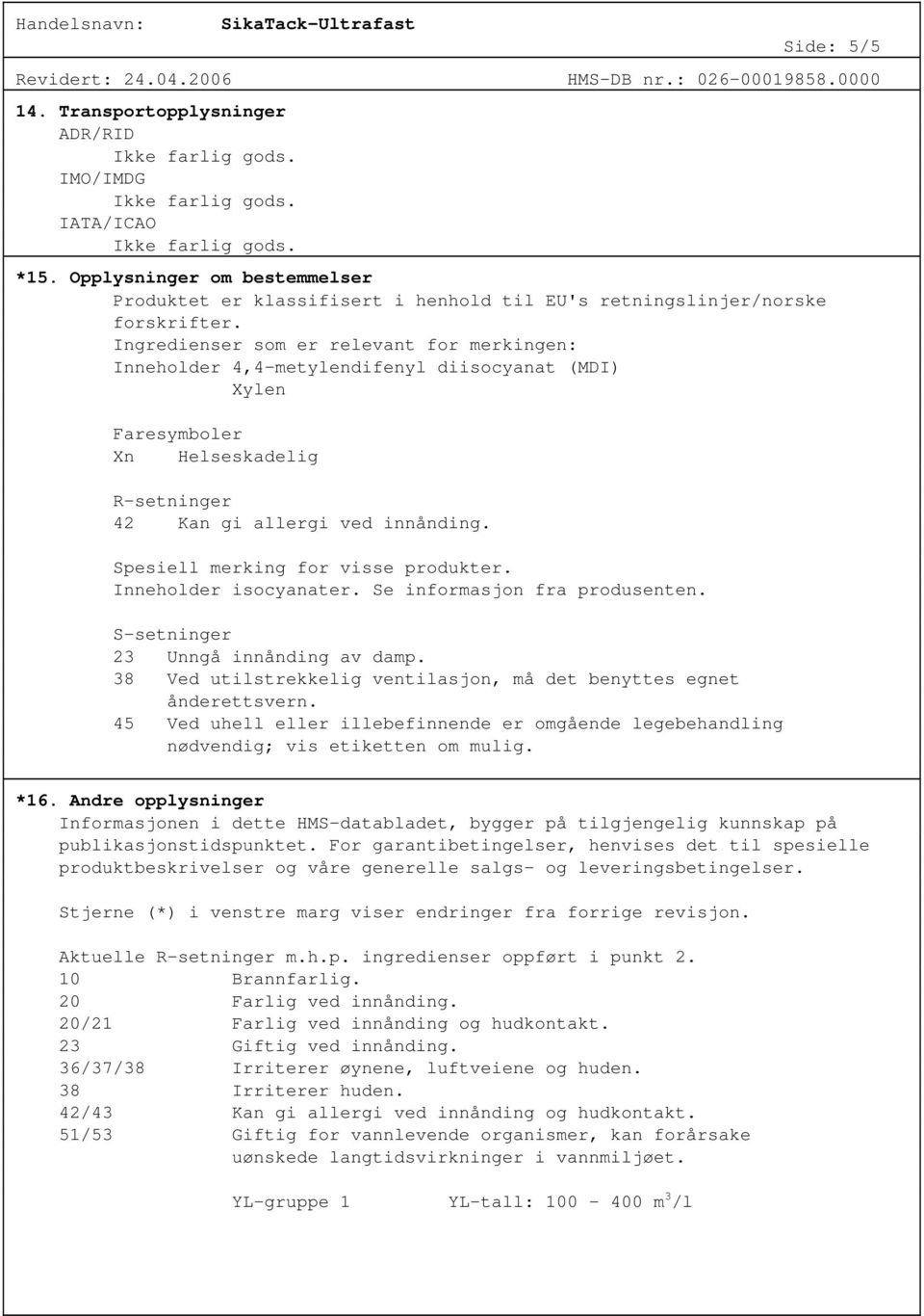 Spesiell merking for visse produkter. Inneholder isocyanater. Se informasjon fra produsenten. S-setninger 23 Unngå innånding av damp.