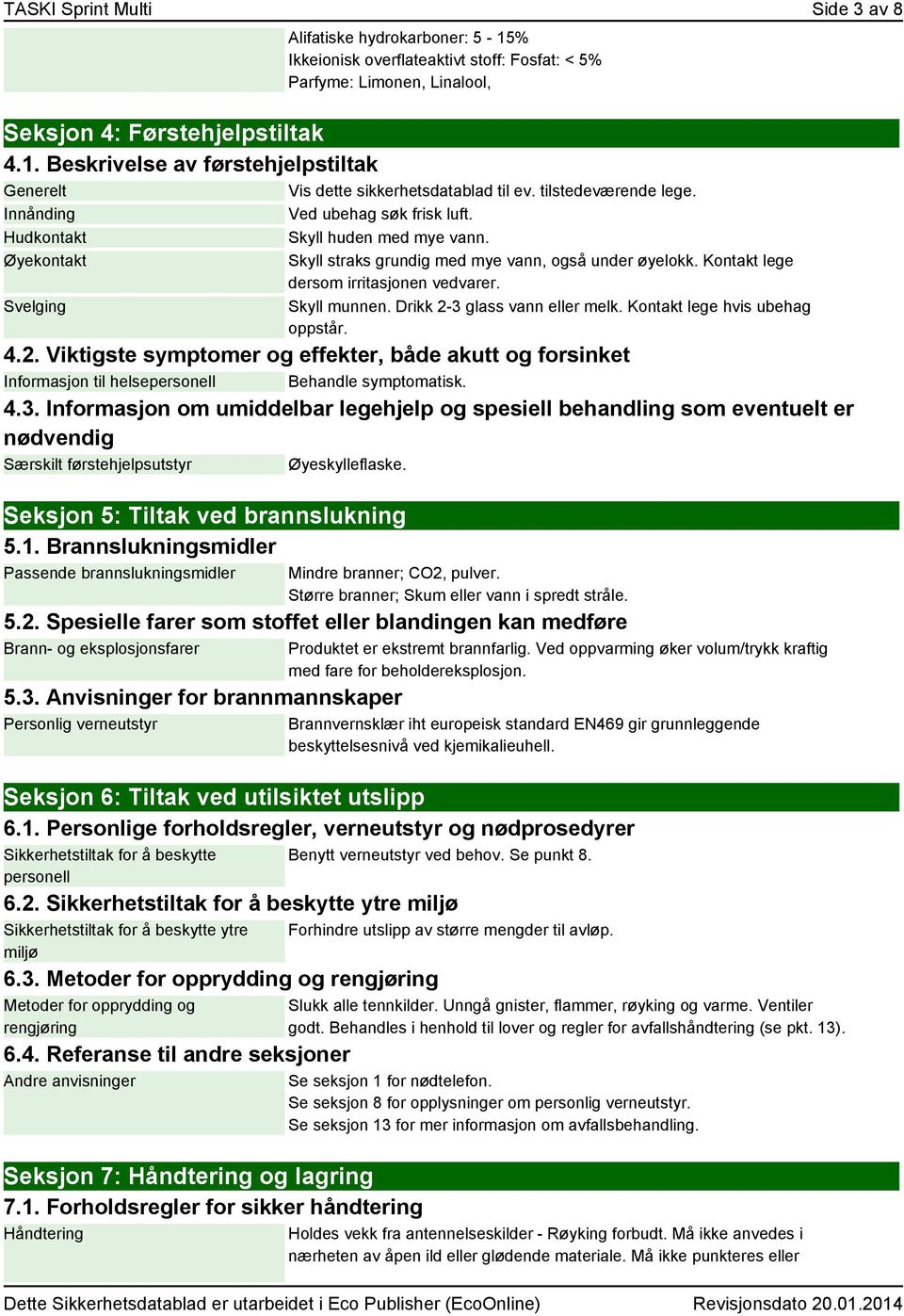 Kontakt lege dersom irritasjonen vedvarer. Skyll munnen. Drikk 2-3 glass vann eller melk. Kontakt lege hvis ubehag oppstår. 4.2. Viktigste symptomer og effekter, både akutt og forsinket Informasjon til helsepersonell Behandle symptomatisk.