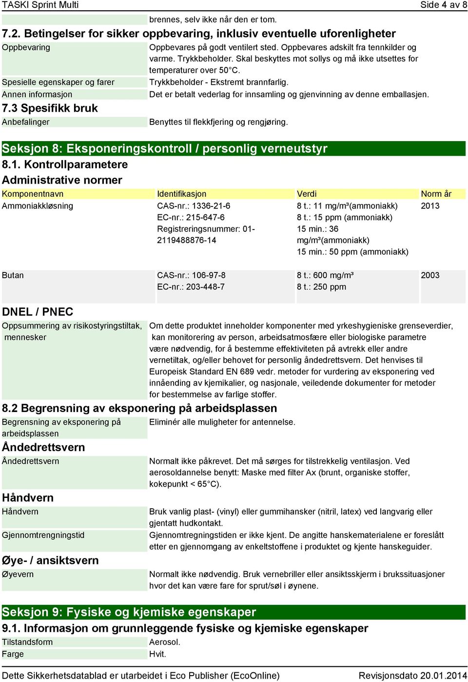 Oppbevares adskilt fra tennkilder og varme. Trykkbeholder. Skal beskyttes mot sollys og må ikke utsettes for temperaturer over 50 C. Trykkbeholder - Ekstremt brannfarlig.