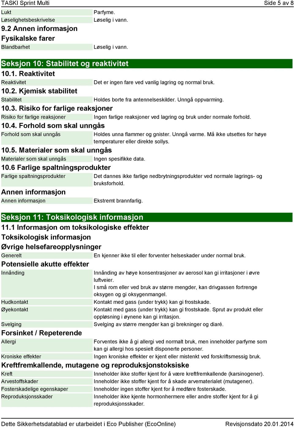 10.3. Risiko for farlige reaksjoner Risiko for farlige reaksjoner Ingen farlige reaksjoner ved lagring og bruk under normale forhold. 10.4. Forhold som skal unngås Forhold som skal unngås 10.5.