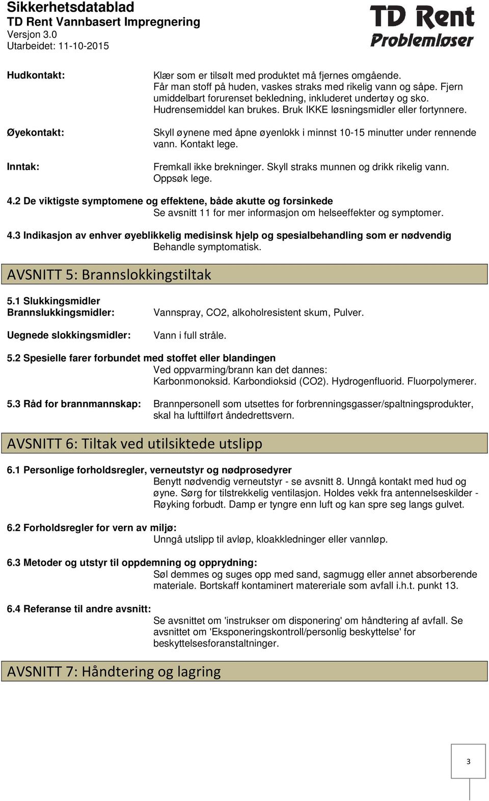 Skyll øynene med åpne øyenlokk i minnst 1015 minutter under rennende vann. Kontakt lege. Fremkall ikke brekninger. Skyll straks munnen og drikk rikelig vann. Oppsøk lege. 4.