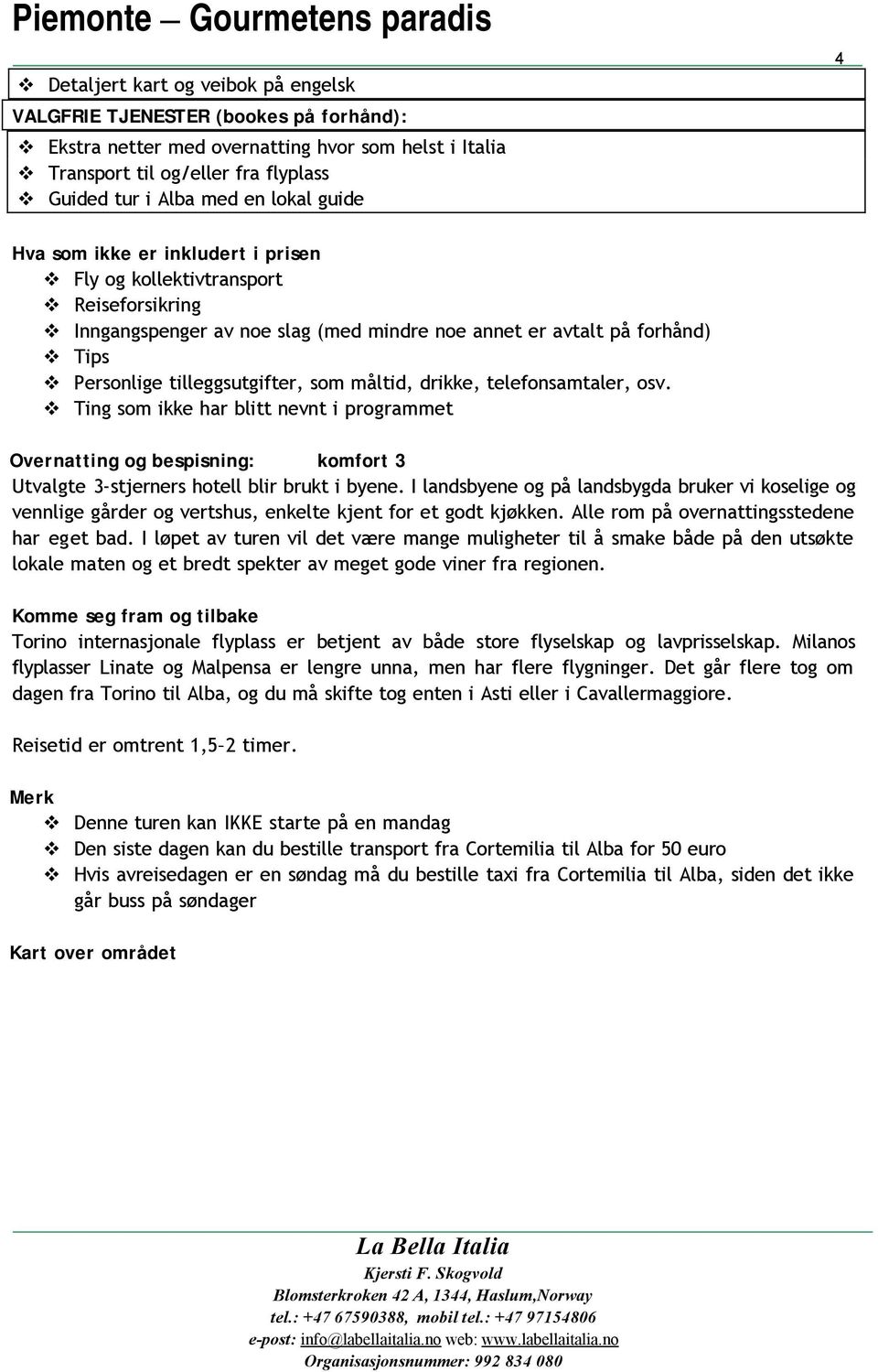 måltid, drikke, telefonsamtaler, osv. Ting som ikke har blitt nevnt i programmet Overnatting og bespisning: komfort 3 Utvalgte 3-stjerners hotell blir brukt i byene.