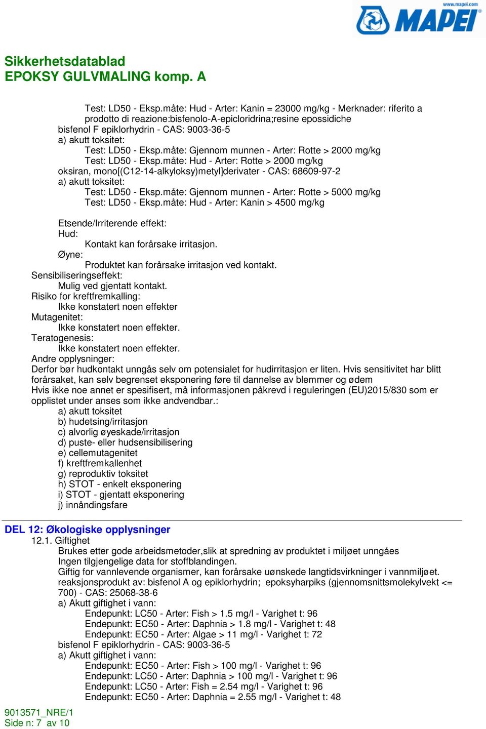 Gjennom munnen - Arter: Rotte > 2000 mg/kg måte: Hud - Arter: Rotte > 2000 mg/kg oksiran, mono[(c12-14-alkyloksy)metyl]derivater - CAS: 68609-97-2 a) akutt toksitet: måte: Gjennom munnen - Arter: