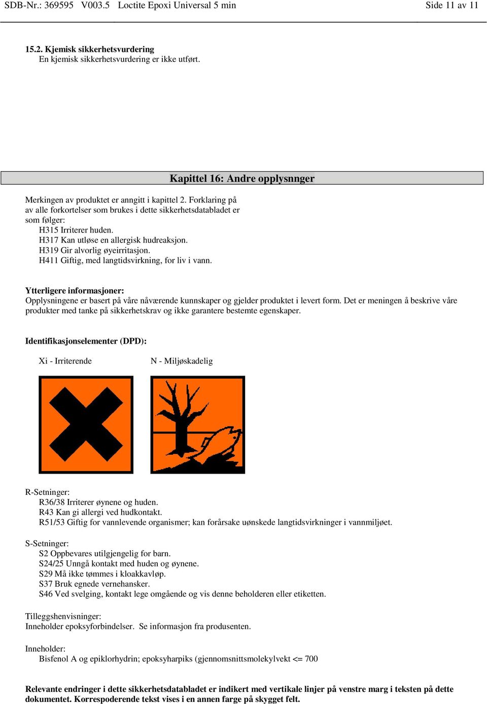 H411 Giftig, med langtidsvirkning, for liv i vann. Kapittel 16: Andre opplysnnger Ytterligere informasjoner: Opplysningene er basert på våre nåværende kunnskaper og gjelder produktet i levert form.