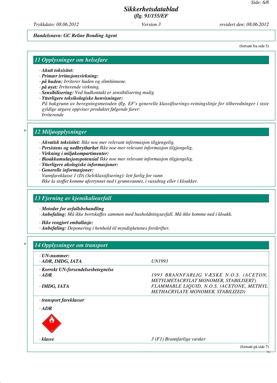 EF's generelle klassifiserings-retningslinje for tilberedninger i siste gyldige utgave oppviser produktet følgende farer: Irriterende * 12 Miljøopplysninger Akvatisk toksisitet: Ikke noe mer relevant