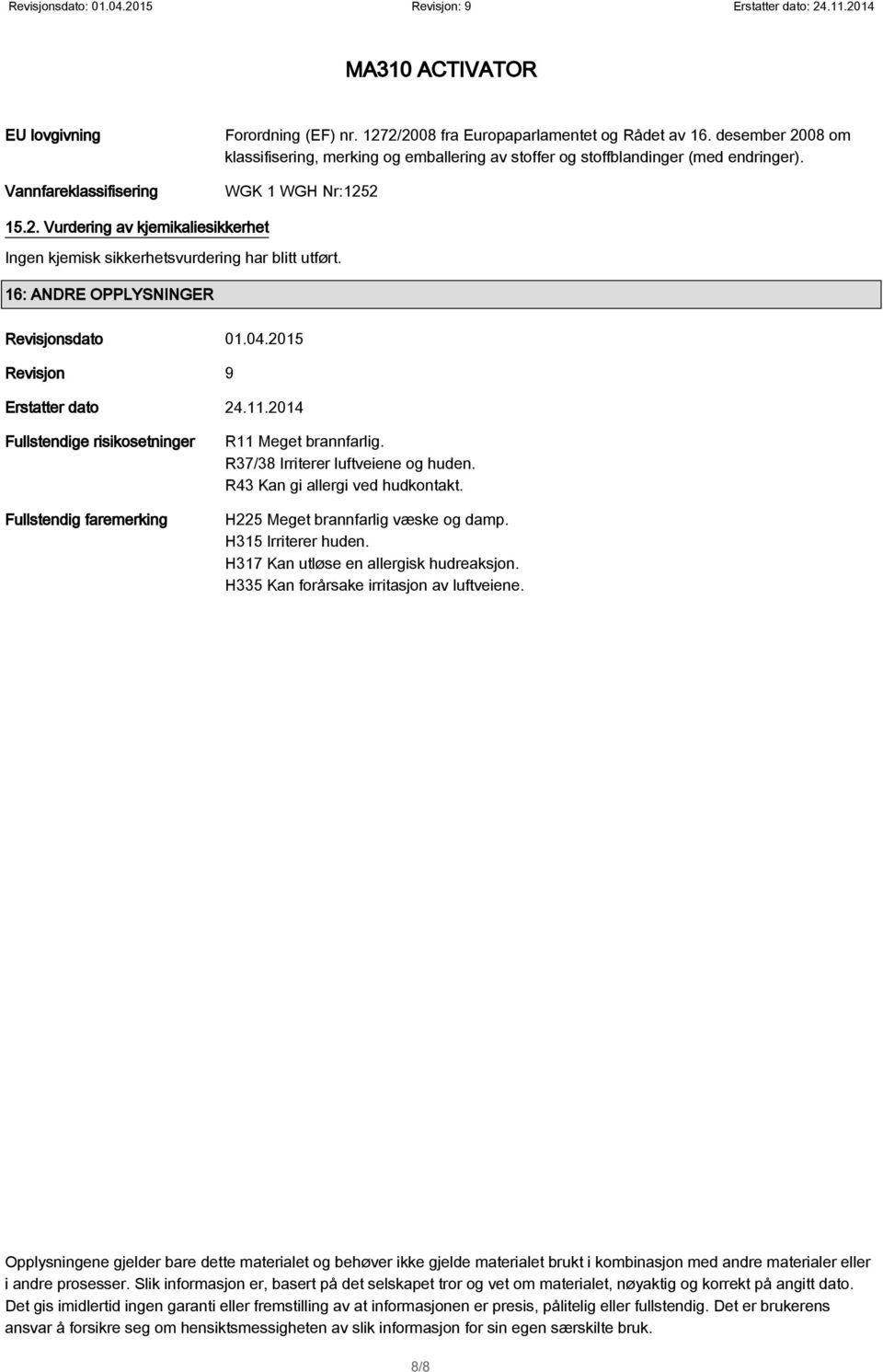 16: ANDRE OPPLYSNINGER Revisjonsdato 01.04.2015 Revisjon 9 Erstatter dato 24.11.2014 Fullstendige risikosetninger Fullstendig faremerking R11 Meget brannfarlig. R37/38 Irriterer luftveiene og huden.