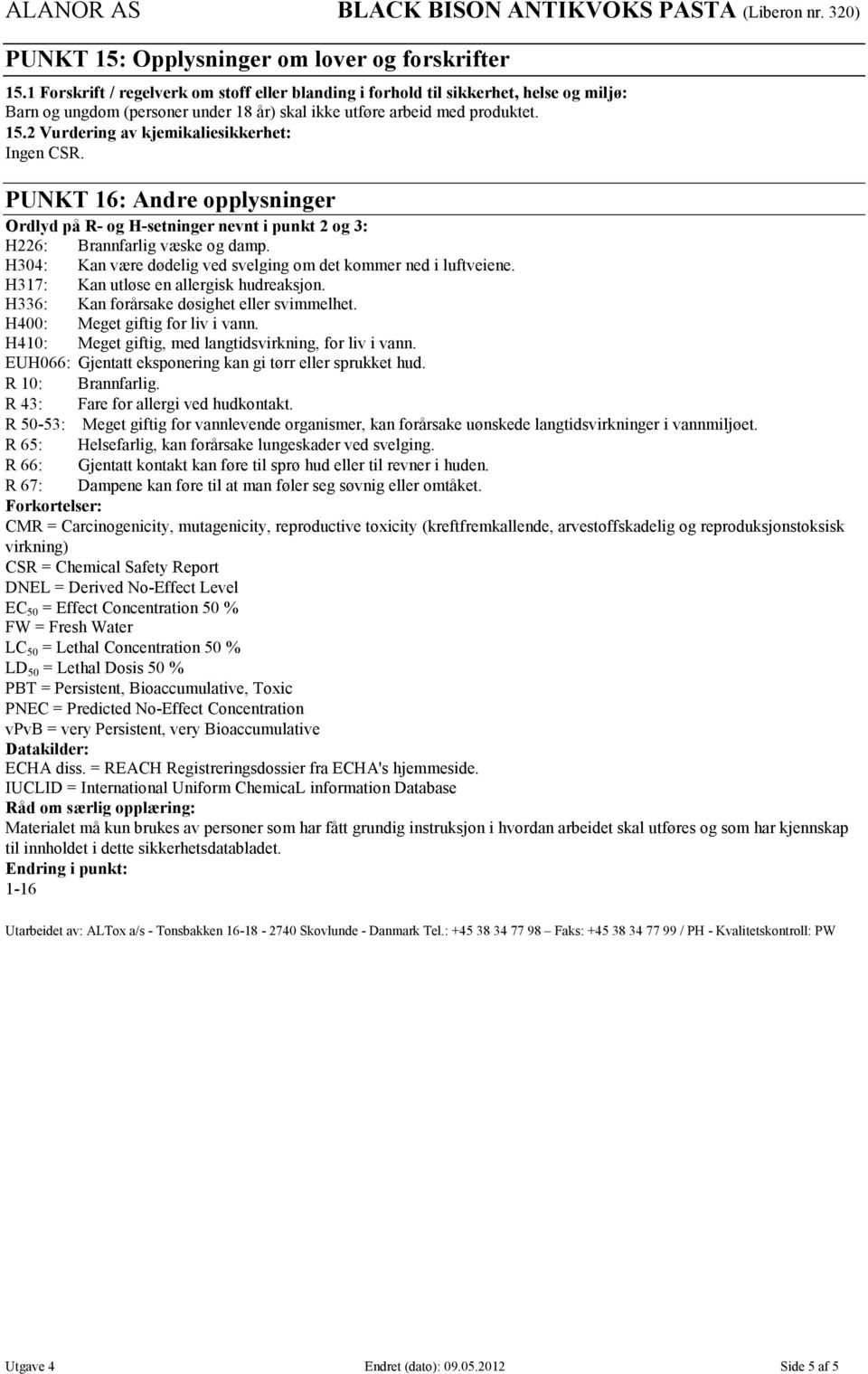 2 Vurdering av kjemikaliesikkerhet: Ingen CSR. PUNKT 16: Andre opplysninger Ordlyd på R- og H-setninger nevnt i punkt 2 og 3: H226: Brannfarlig væske og damp.