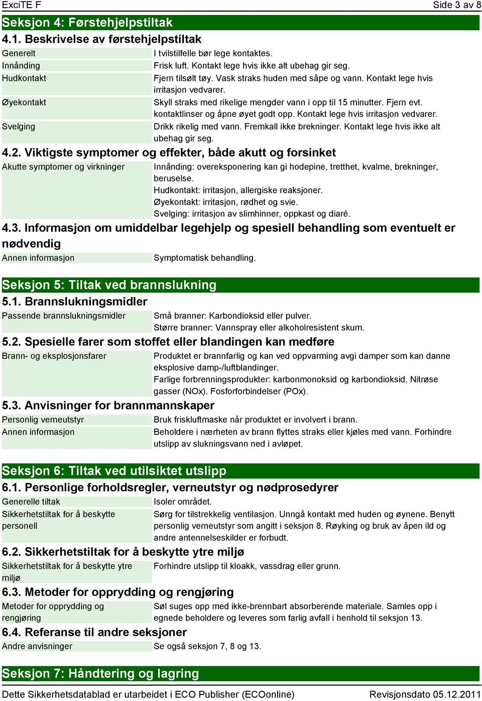 kontaktlinser og åpne øyet godt opp. Kontakt lege hvis irritasjon vedvarer. Drikk rikelig med vann. Fremkall ikke brekninger. Kontakt lege hvis ikke alt ubehag gir seg. 4.2.