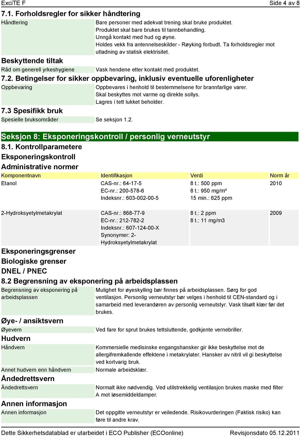 Beskyttende tiltak Råd om generell yrkeshygiene Vask hendene etter kontakt med produktet. 7.2. Betingelser for sikker oppbevaring, inklusiv eventuelle uforenligheter Oppbevaring 7.