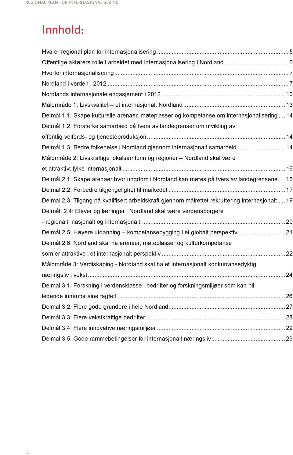 1: Skape kulturelle arenaer, møteplasser og kompetanse om internasjonalisering... 14 Delmål 1.2: Forsterke samarbeid på tvers av landegrenser om utvikling av offentlig velferds- og tjenesteproduksjon.