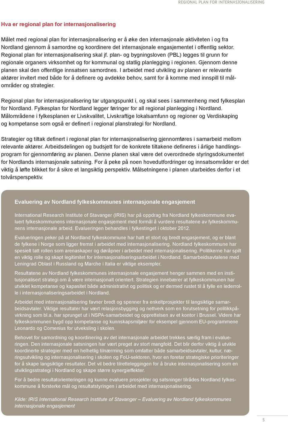 plan- og bygningsloven (PBL) legges til grunn for regionale organers virksomhet og for kommunal og statlig planlegging i regionen. Gjennom denne planen skal den offentlige innsatsen samordnes.