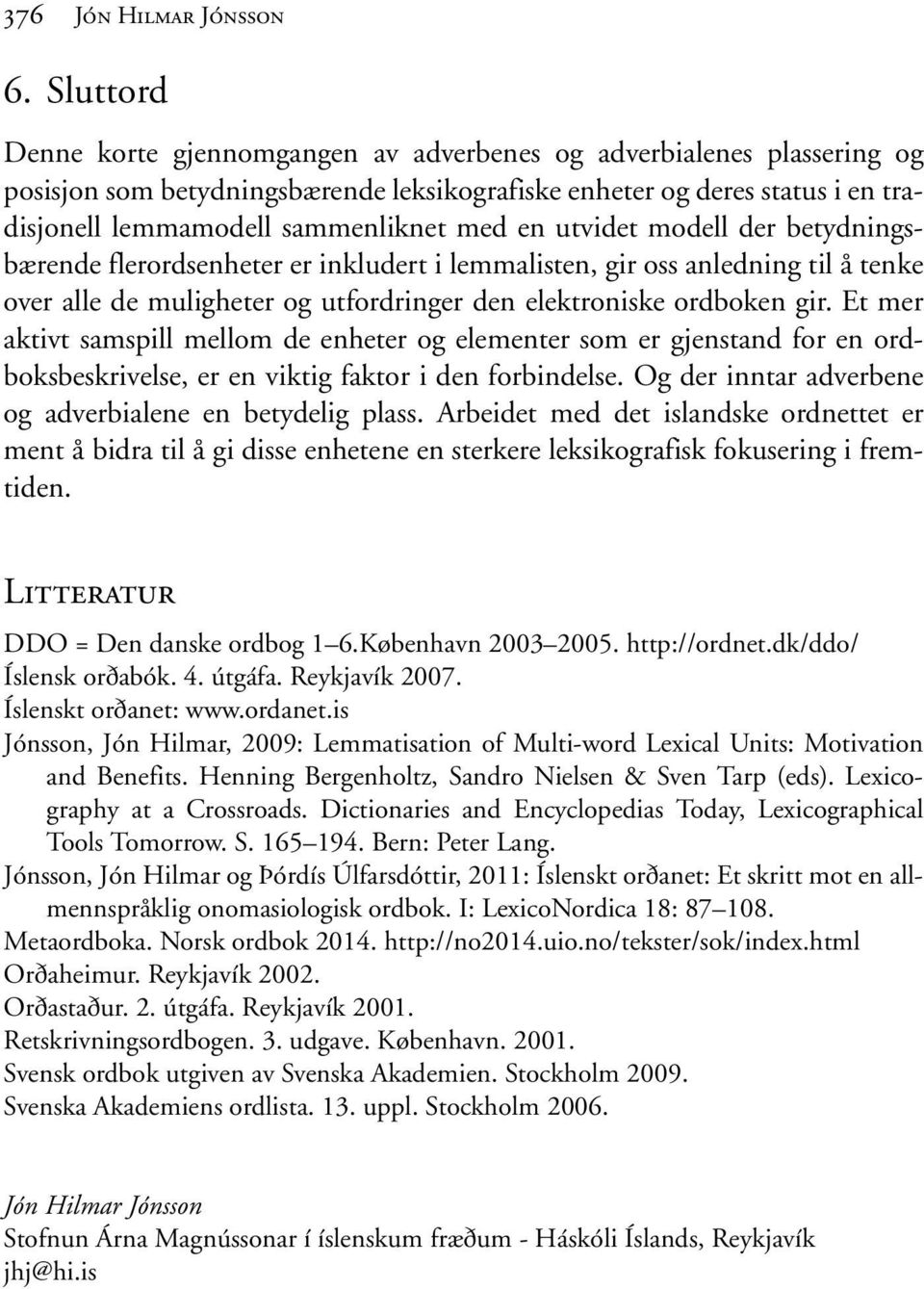 en utvidet modell der betydningsbærende flerordsenheter er inkludert i lemmalisten, gir oss anledning til å tenke over alle de muligheter og utfordringer den elektroniske ordboken gir.