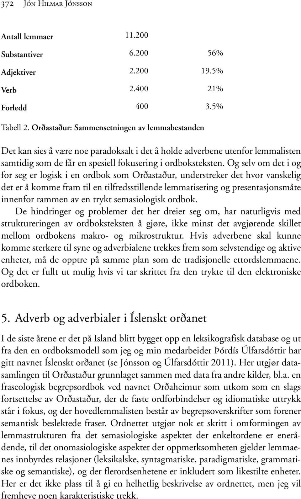 Og selv om det i og for seg er logisk i en ordbok som Orðastaður, understreker det hvor vanskelig det er å komme fram til en tilfredsstillende lemmatisering og presentasjonsmåte innenfor rammen av en