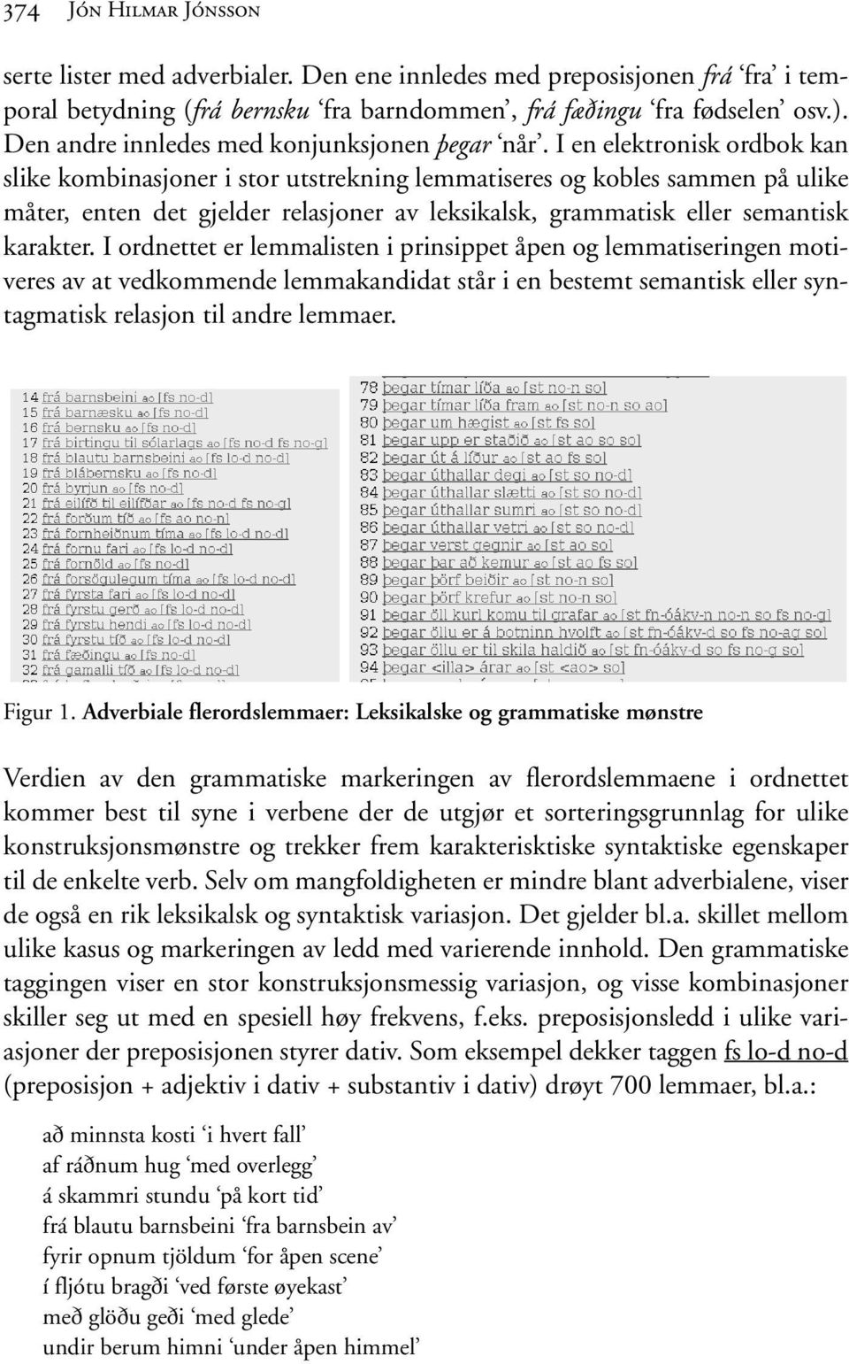 I en elektronisk ordbok kan slike kombinasjoner i stor utstrekning lemmatiseres og kobles sammen på ulike måter, enten det gjelder relasjoner av leksikalsk, grammatisk eller semantisk karakter.