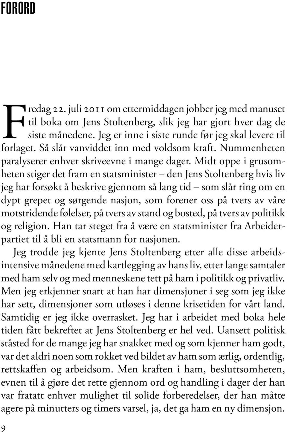 Midt oppe i grusomheten stiger det fram en statsminister den Jens Stoltenberg hvis liv jeg har forsøkt å beskrive gjennom så lang tid som slår ring om en dypt grepet og sørgende nasjon, som forener
