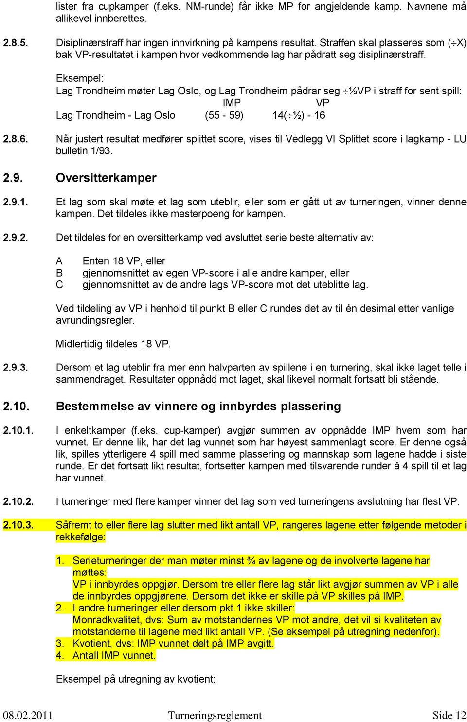 Eksempel: Lag Trondheim møter Lag Oslo, og Lag Trondheim pådrar seg ½VP i straff for sent spill: IMP VP Lag Trondheim - Lag Oslo (55-59) 14( ½) - 16 