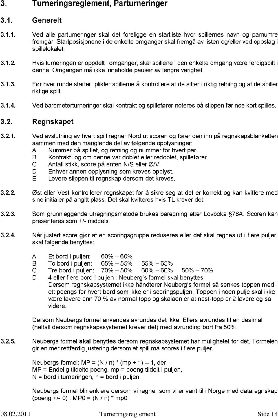 Hvis turneringen er oppdelt i omganger, skal spillene i den enkelte omgang være ferdigspilt i denne. Omgangen må ikke inneholde pauser av lengre varighet. 3.