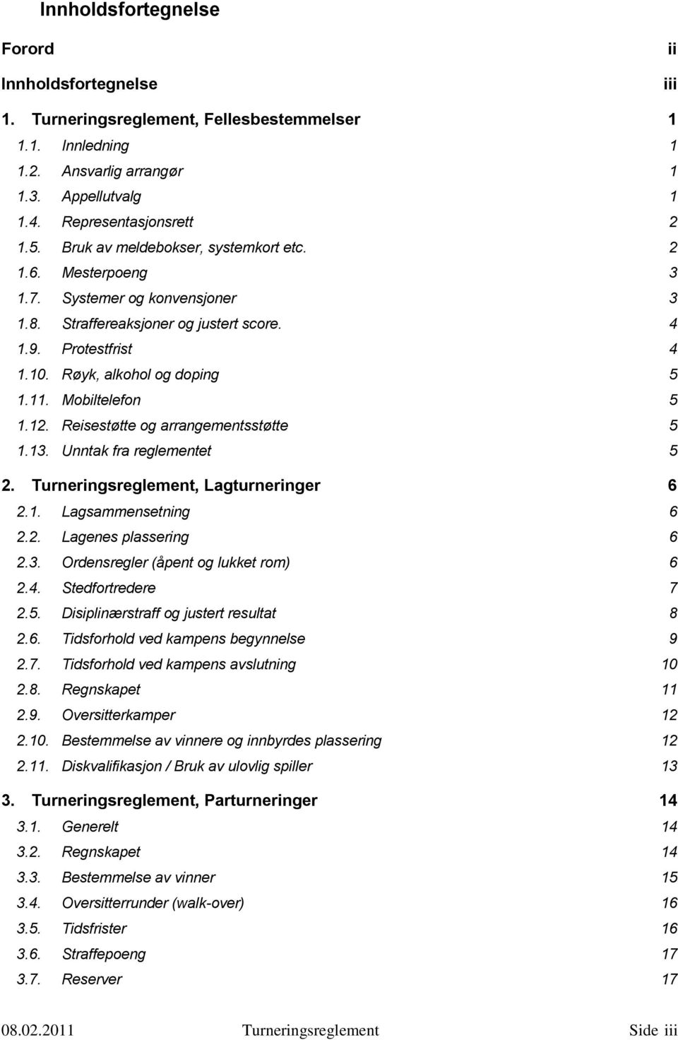 Mobiltelefon 5 1.12. Reisestøtte og arrangementsstøtte 5 1.13. Unntak fra reglementet 5 2. Turneringsreglement, Lagturneringer 6 2.1. Lagsammensetning 6 2.2. Lagenes plassering 6 2.3. Ordensregler (åpent og lukket rom) 6 2.