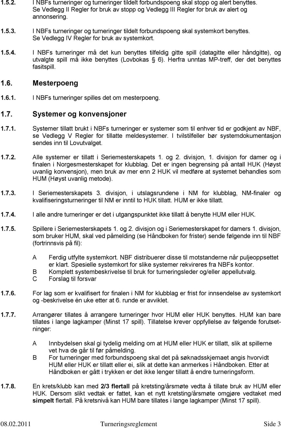 I NBFs turneringer må det kun benyttes tilfeldig gitte spill (datagitte eller håndgitte), og utvalgte spill må ikke benyttes (Lovbokas 6). Herfra unntas MP-treff, der det benyttes fasitspill. 1.6. Mesterpoeng 1.